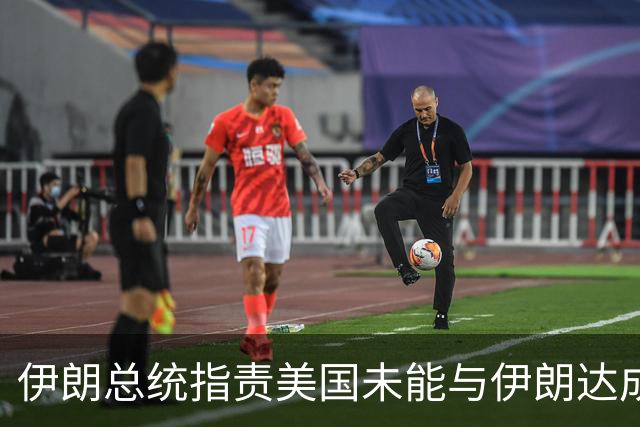 伊朗总统指责美国未能与伊朗达成协议
