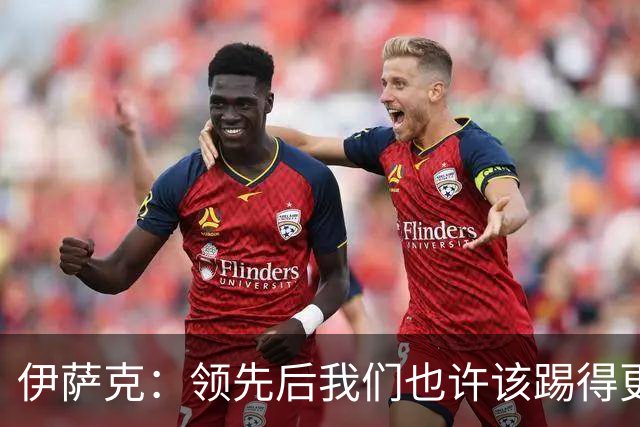 伊萨克：领先后我们也许该踢得更稳一点，还有很多地方需提升