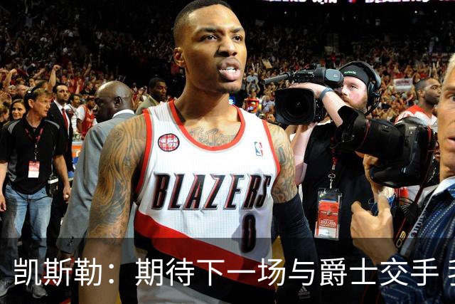 凯斯勒：期待下一场与爵士交手 我的前队友们都很出色