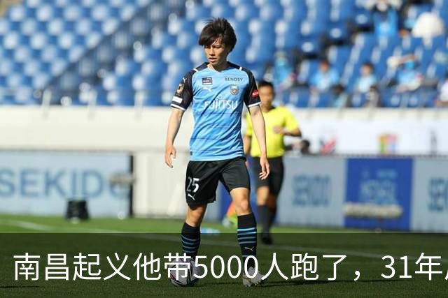 南昌起义他带5000人跑了，31年后却站在天安门城楼