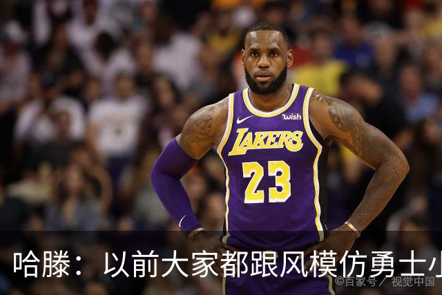哈滕：以前大家都跟风模仿勇士小球 现在更多回归双塔