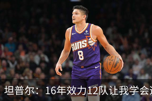 坦普尔：16年效力12队让我学会适应角色 如今当教练仍在不断学习