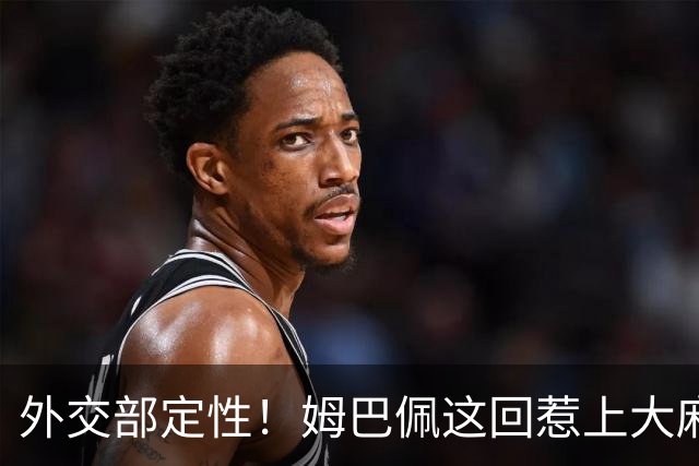 外交部定性！姆巴佩这回惹上大麻烦，他失去的远远不止几份代言