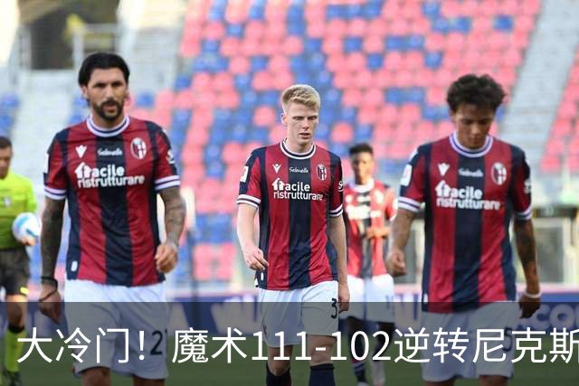 大冷门！魔术111-102逆转尼克斯，送卫冕冠军开季三连败！