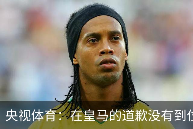 央视体育：在皇马的道歉没有到位之前，一切免谈