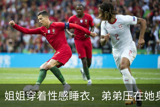 姐姐穿着性感睡衣，弟弟压在她身上嬉闹