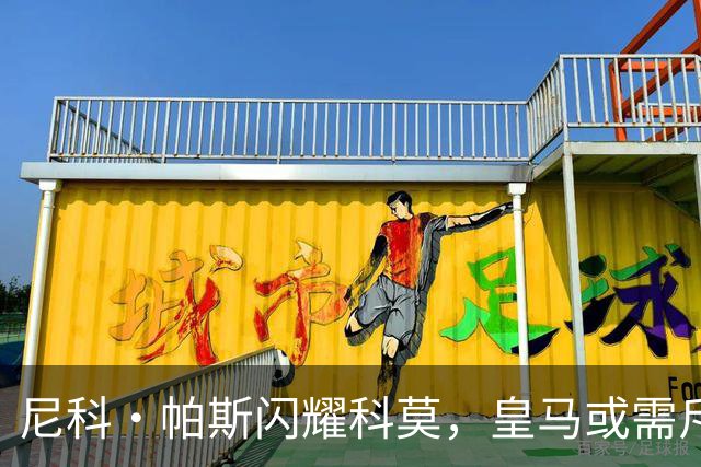 尼科·帕斯闪耀科莫，皇马或需斥资8000万欧回购自家青训