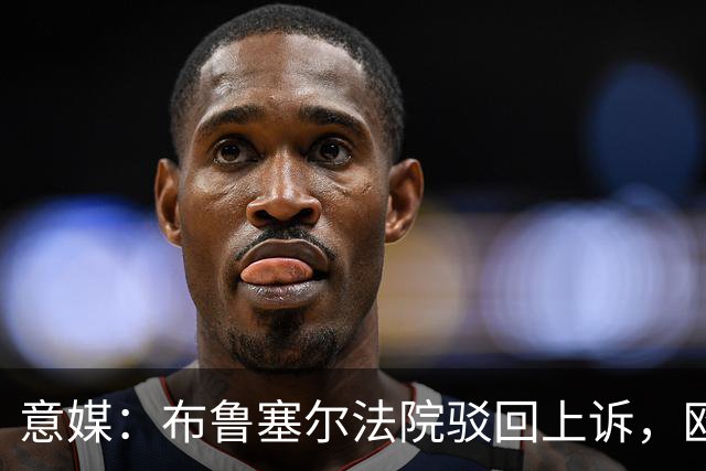 意媒：布鲁塞尔法院驳回上诉，欧足联青训名额规则有效