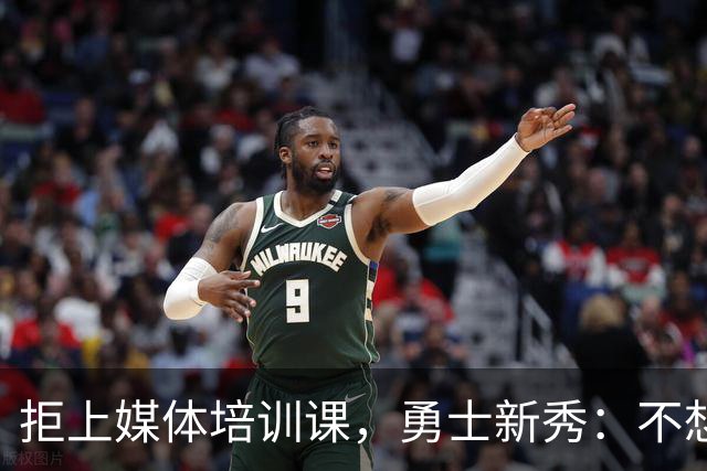 拒上媒体培训课，勇士新秀：不想变成他们那样
