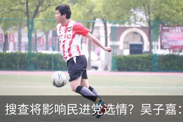 搜查将影响民进党选情？吴子嘉：轻者影响新竹、重者阻挡“洋流”