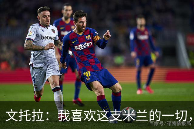 文托拉：我喜欢这支米兰的一切，球队正逐渐形成鲜明团队特质