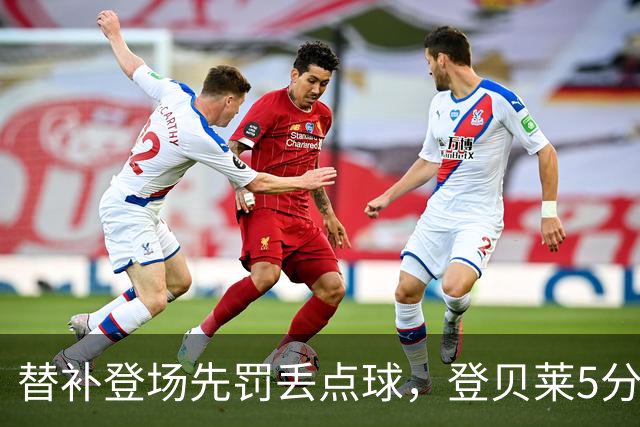 替补登场先罚丢点球，登贝莱5分钟传射导演3比1逆转