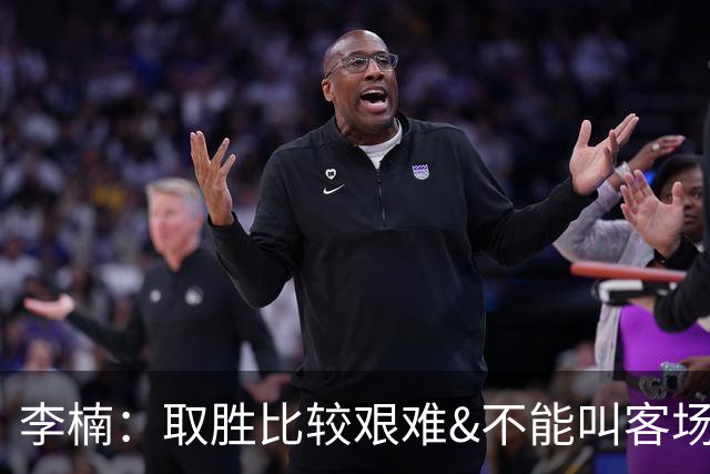 李楠：取胜比较艰难&不能叫客场惨胜 过去两次在吉林客场都输了