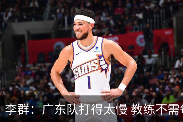 李群：广东队打得太慢 教练不需每一次战术都要琢磨 把比赛交给球员
