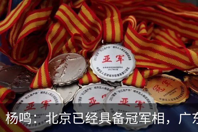杨鸣：北京已经具备冠军相，广东别不好意思赶紧联系莫兰德