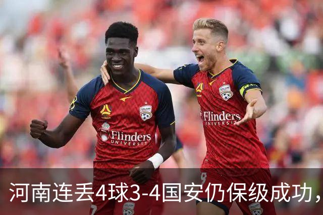 河南连丢4球3-4国安仍保级成功，古斯塔沃2射1传，张稀哲传射