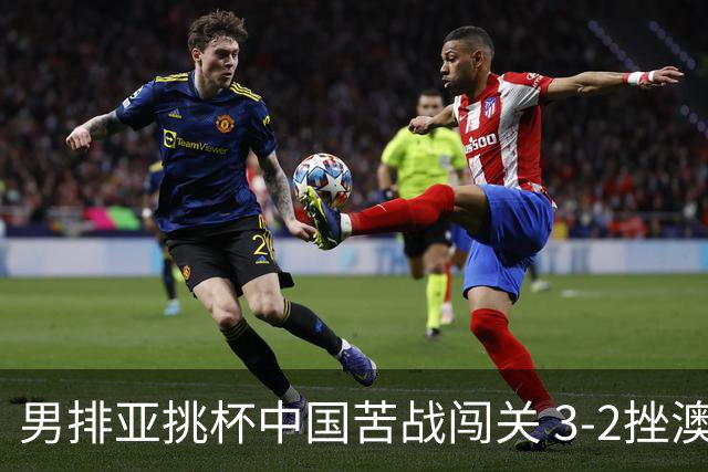 男排亚挑杯中国苦战闯关 3-2挫澳大利亚将争第5名