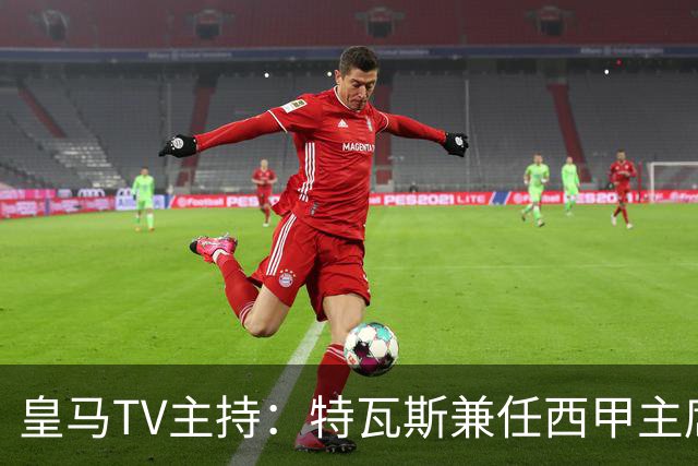 皇马TV主持：特瓦斯兼任西甲主席和西足协副主席，没辞职不意外