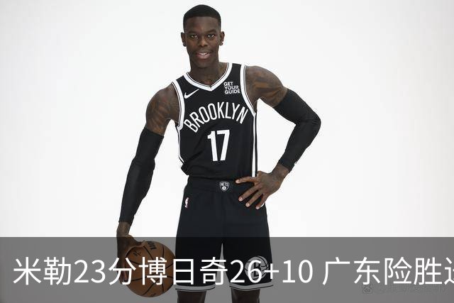 米勒23分博日奇26+10 广东险胜送宁波4连败