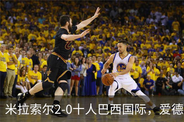 米拉索尔2-0十人巴西国际，爱德华多建功，安德烈-路易斯破门