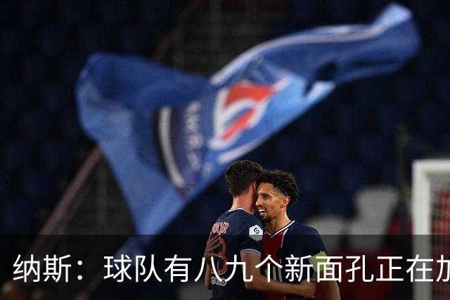 纳斯：球队有八九个新面孔正在加速磨合 我们一直非常专注