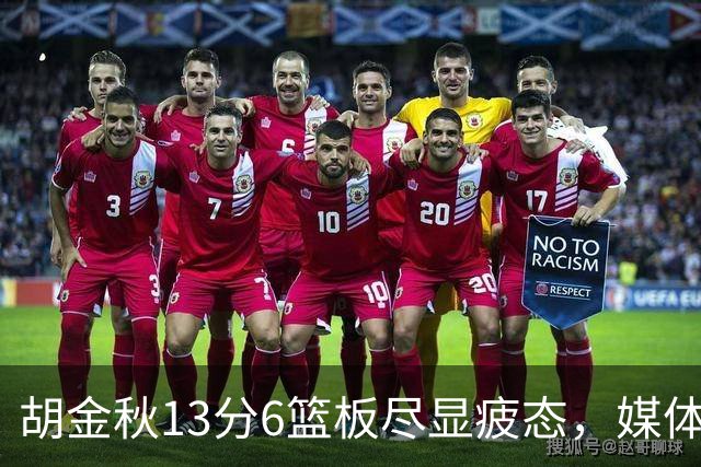 胡金秋13分6篮板尽显疲态，媒体人点出连轴转代价