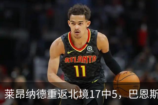 莱昂纳德重返北境17中5，巴恩斯23+6+5，猛龙43分血洗公牛
