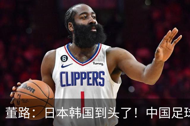 董路：日本韩国到头了！中国足球春天来了 国足未来能进世界杯16强