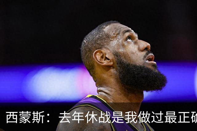 西蒙斯：去年休战是我做过最正确的决定 我必须要把背伤彻底养好