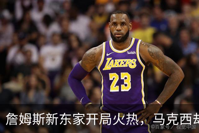 詹姆斯新东家开局火热，马克西却抢了风头