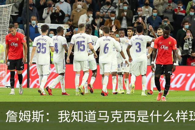 詹姆斯：我知道马克西是什么样球员 我来这里一大部分都是因为他