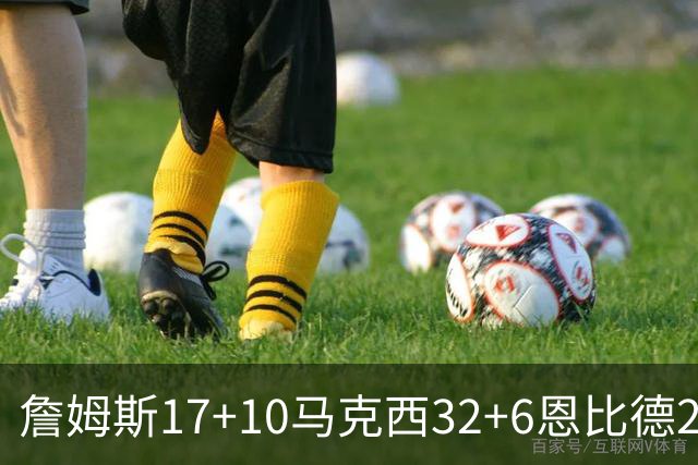 詹姆斯17+10马克西32+6恩比德24+7 76人逆转骑士2连胜