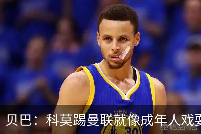 贝巴：科莫踢曼联就像成年人戏耍小孩；我不认为全队都尽力了