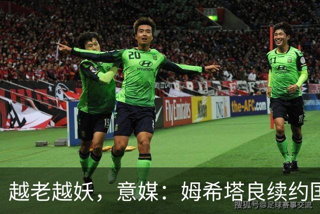越老越妖，意媒：姆希塔良续约国米后已不可或缺，传球独一档