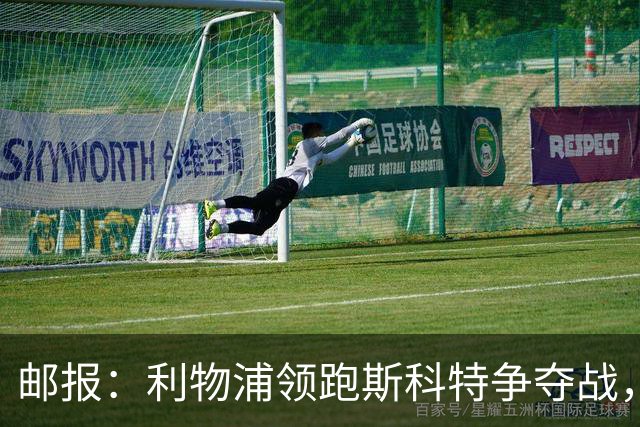 邮报：利物浦领跑斯科特争夺战，伯恩茅斯要价1亿镑