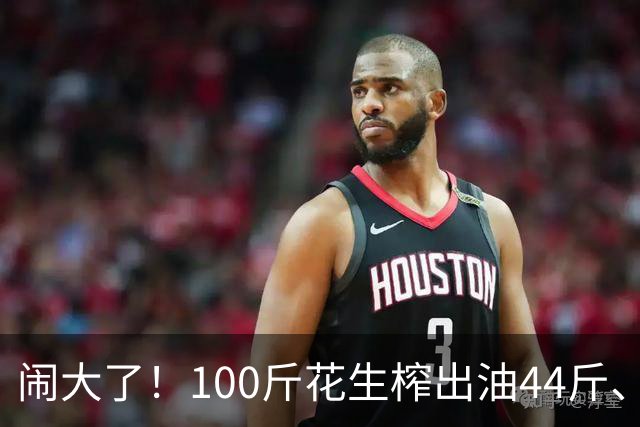闹大了！100斤花生榨出油44斤、花生渣46斤，凭空少了10斤，湘西村民怀疑油坊动手脚，引发争吵