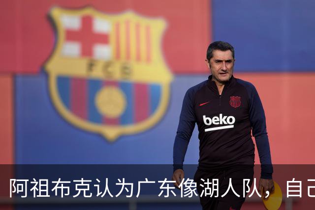 阿祖布克认为广东像湖人队，自己将给球队带来力量，队内训练无人能顶