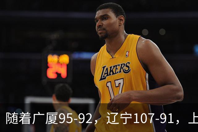 随着广厦95-92，辽宁107-91，上海88-81浙江，CBA最新积分榜出炉