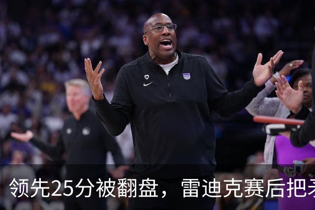 领先25分被翻盘，雷迪克赛后把矛头对准了裁判