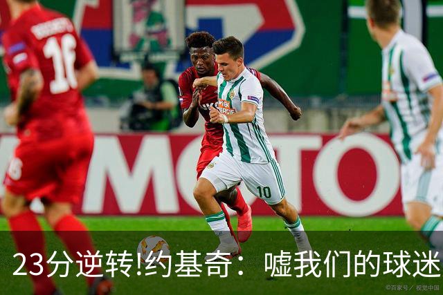 23分逆转!约基奇：嘘我们的球迷别来了 若关注就清楚我们从不放弃
