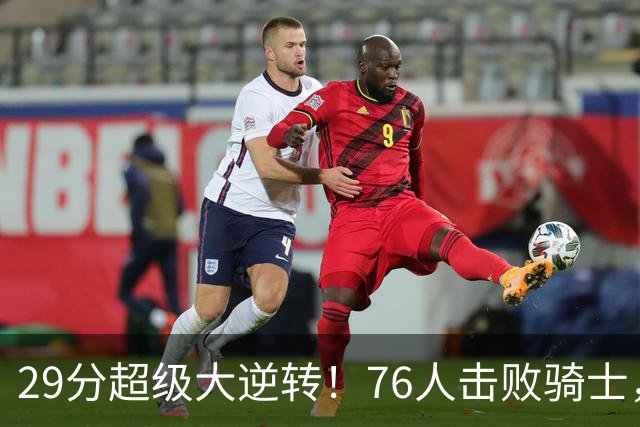 29分超级大逆转！76人击败骑士，詹姆斯三个作用立奇功