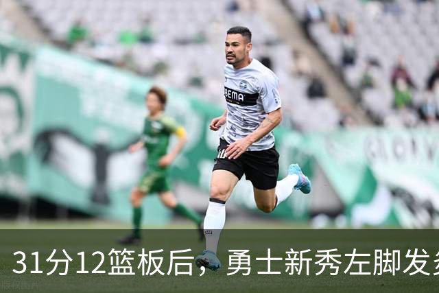 31分12篮板后，勇士新秀左脚发炎出战成疑