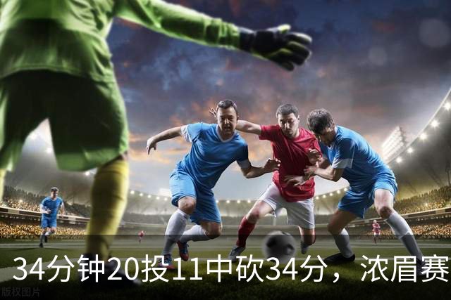 34分钟20投11中砍34分，浓眉赛后却只谈“侵略性”