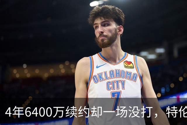 4年6400万续约却一场没打，特伦特被质疑规避工资帽