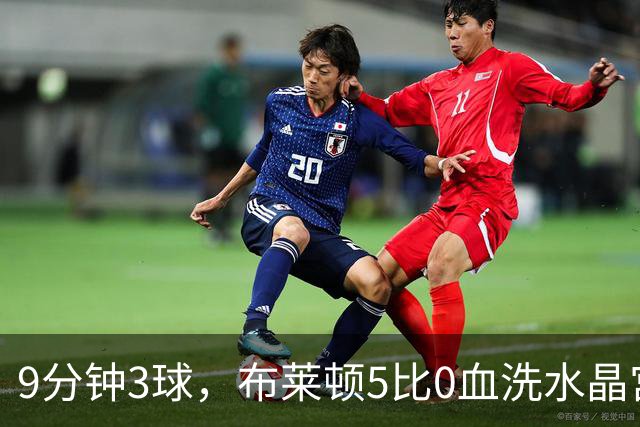 9分钟3球，布莱顿5比0血洗水晶宫，主帅终于破咒