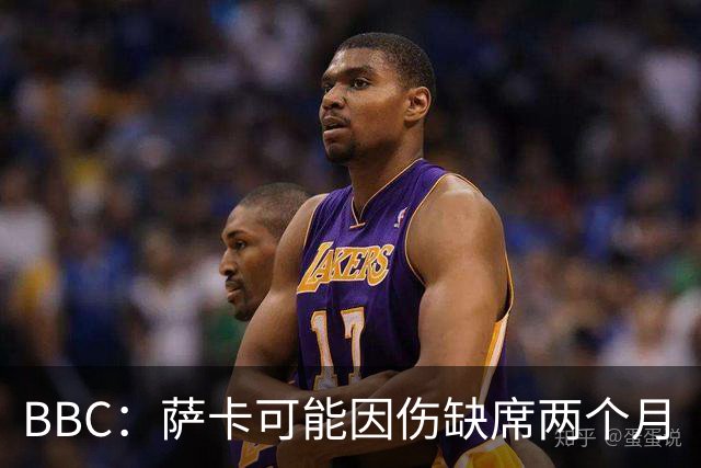 BBC：萨卡可能因伤缺席两个月
