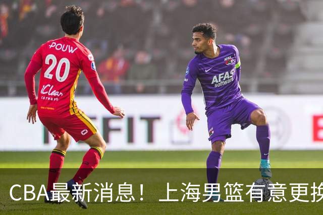 CBA最新消息！上海男篮有意更换大外援，广东宏远主帅遭遇质疑