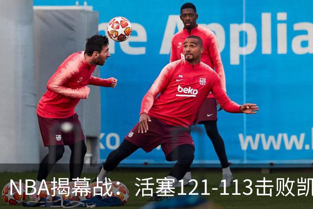 NBA揭幕战：活塞121-113击败凯尔特人，取得开门红