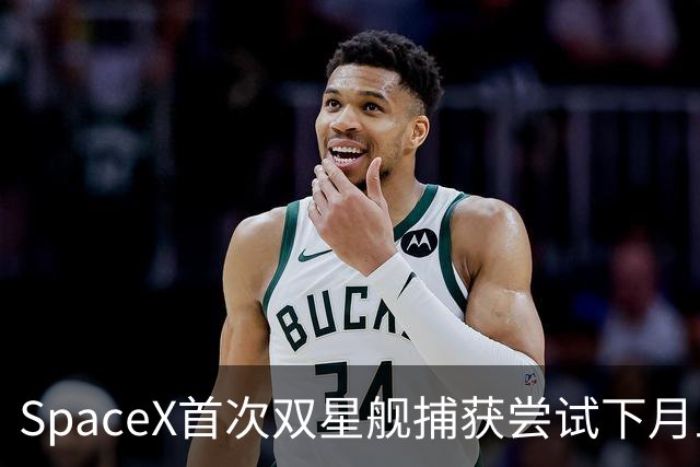 SpaceX首次双星舰捕获尝试下月上演 马斯克称意义深远